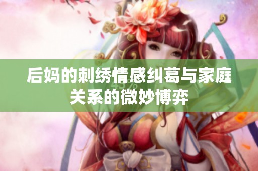 后妈的刺绣情感纠葛与家庭关系的微妙博弈
