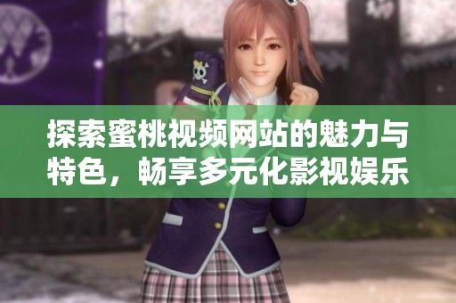 探索蜜桃视频网站的魅力与特色，畅享多元化影视娱乐体验