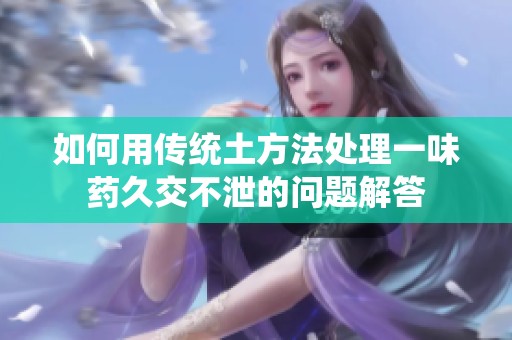 如何用传统土方法处理一味药久交不泄的问题解答