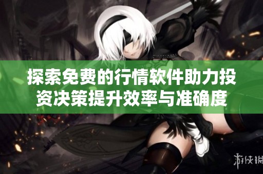 探索免费的行情软件助力投资决策提升效率与准确度