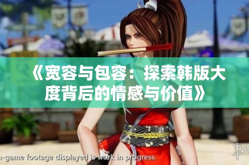 《宽容与包容：探索韩版大度背后的情感与价值》