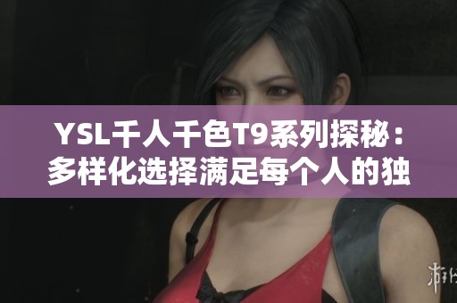 YSL千人千色T9系列探秘：多样化选择满足每个人的独特风格