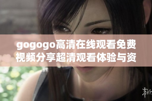gogogo高清在线观看免费视频分享超清观看体验与资源链接