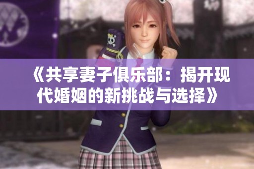 《共享妻子俱乐部：揭开现代婚姻的新挑战与选择》