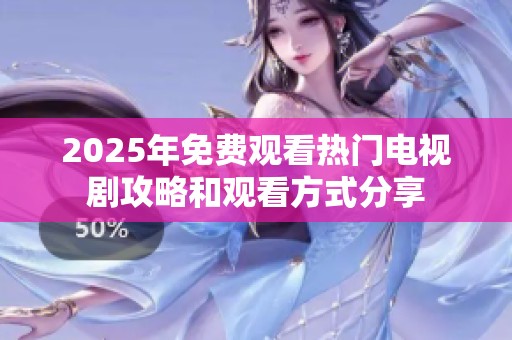 2025年免费观看热门电视剧攻略和观看方式分享
