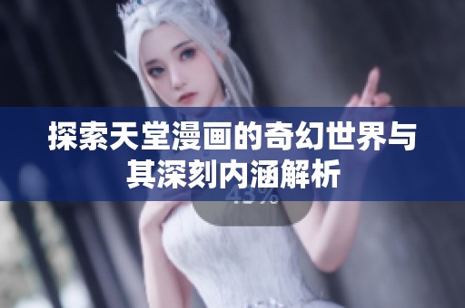 探索天堂漫画的奇幻世界与其深刻内涵解析