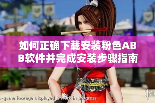 如何正确下载安装粉色ABB软件并完成安装步骤指南