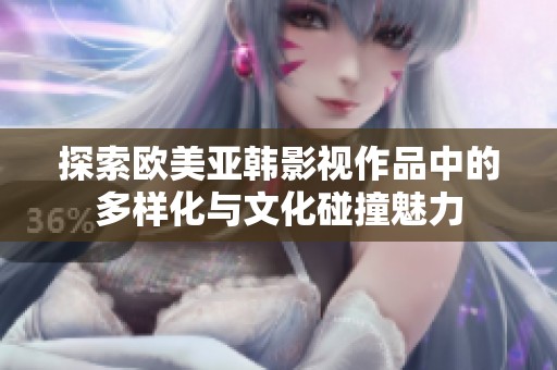 探索欧美亚韩影视作品中的多样化与文化碰撞魅力