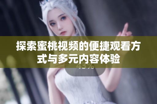探索蜜桃视频的便捷观看方式与多元内容体验