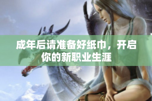 成年后请准备好纸巾，开启你的新职业生涯