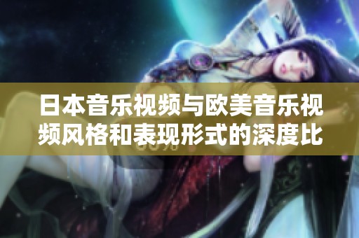 日本音乐视频与欧美音乐视频风格和表现形式的深度比较分析