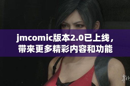 jmcomic版本2.0已上线，带来更多精彩内容和功能