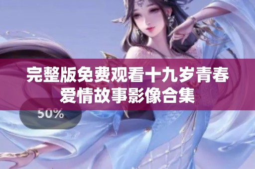 完整版免费观看十九岁青春爱情故事影像合集