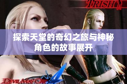 探索天堂的奇幻之旅与神秘角色的故事展开