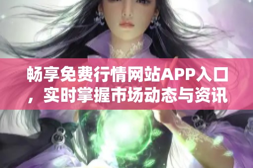 畅享免费行情网站APP入口，实时掌握市场动态与资讯