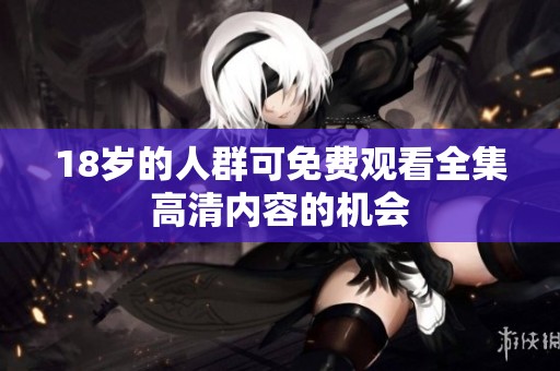 18岁的人群可免费观看全集高清内容的机会