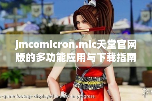 jmcomicron.mic天堂官网版的多功能应用与下载指南