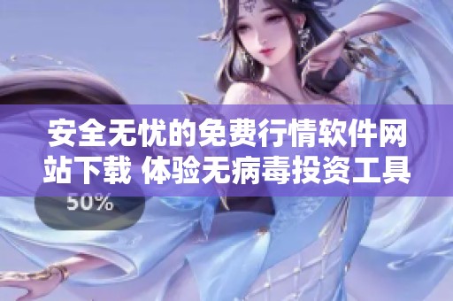 安全无忧的免费行情软件网站下载 体验无病毒投资工具