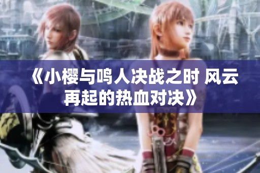 《小樱与鸣人决战之时 风云再起的热血对决》