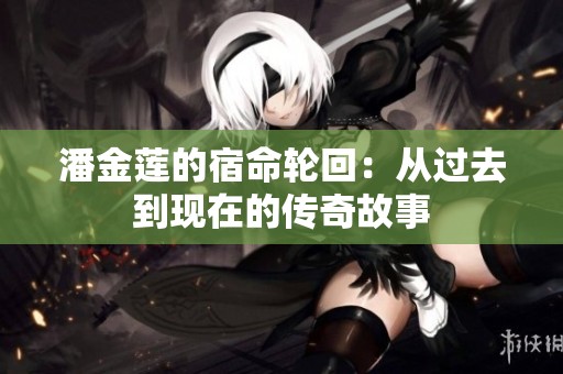 潘金莲的宿命轮回：从过去到现在的传奇故事