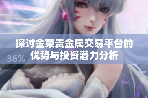 探讨金荣贵金属交易平台的优势与投资潜力分析