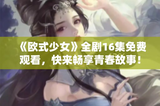 《欧式少女》全剧16集免费观看，快来畅享青春故事！