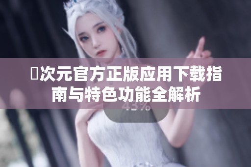 囧次元官方正版应用下载指南与特色功能全解析
