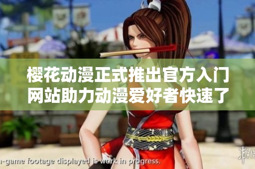 樱花动漫正式推出官方入门网站助力动漫爱好者快速了解和交流