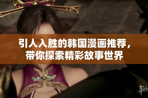 引人入胜的韩国漫画推荐，带你探索精彩故事世界