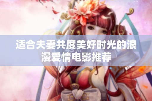 适合夫妻共度美好时光的浪漫爱情电影推荐