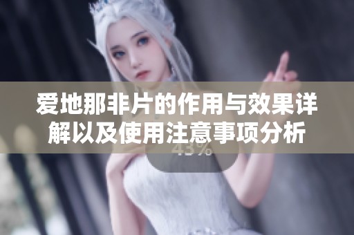 爱地那非片的作用与效果详解以及使用注意事项分析