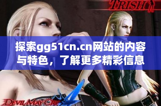 探索gg51cn.cn网站的内容与特色，了解更多精彩信息