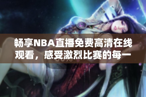 畅享NBA直播免费高清在线观看，感受激烈比赛的每一刻