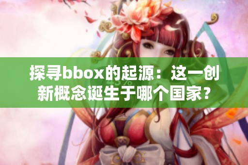 探寻bbox的起源：这一创新概念诞生于哪个国家？