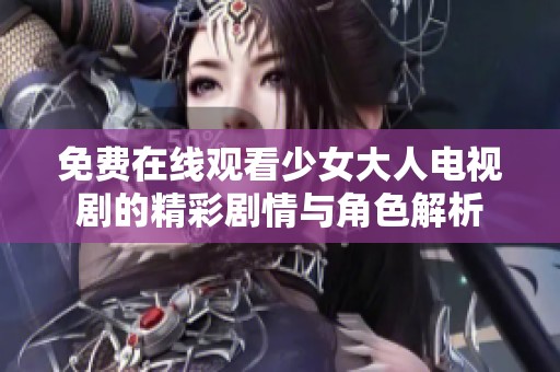 免费在线观看少女大人电视剧的精彩剧情与角色解析