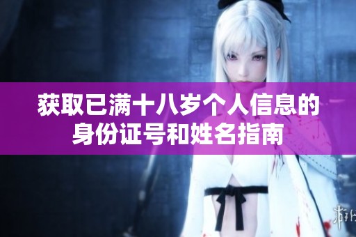 获取已满十八岁个人信息的身份证号和姓名指南