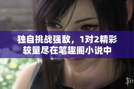 独自挑战强敌，1对2精彩较量尽在笔趣阁小说中