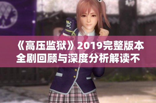 《高压监狱》2019完整版本全剧回顾与深度分析解读不容错过