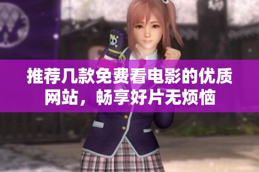 推荐几款免费看电影的优质网站，畅享好片无烦恼