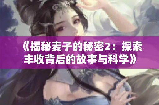 《揭秘麦子的秘密2：探索丰收背后的故事与科学》