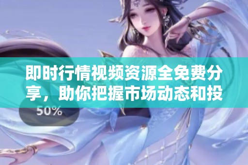 即时行情视频资源全免费分享，助你把握市场动态和投资机会