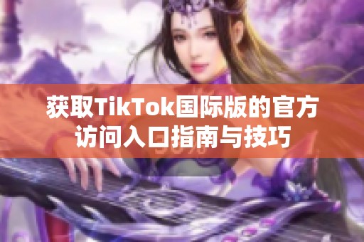 获取TikTok国际版的官方访问入口指南与技巧