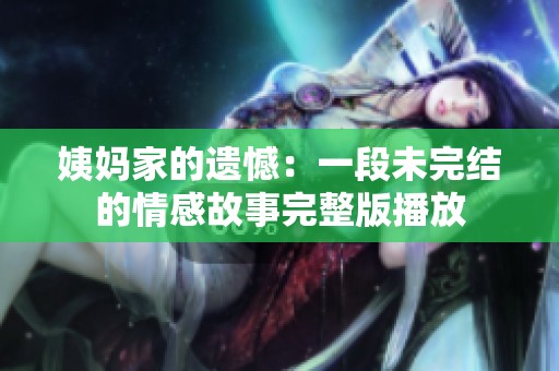 姨妈家的遗憾：一段未完结的情感故事完整版播放
