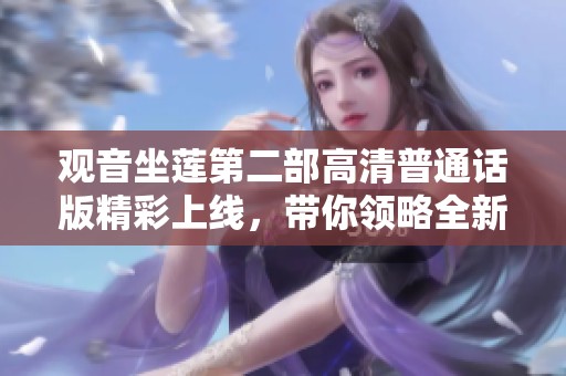 观音坐莲第二部高清普通话版精彩上线，带你领略全新视听盛宴
