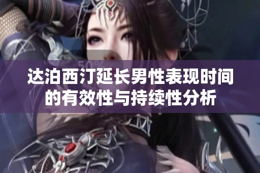 达泊西汀延长男性表现时间的有效性与持续性分析