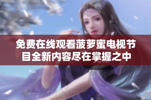 免费在线观看菠萝蜜电视节目全新内容尽在掌握之中