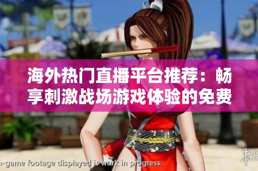 海外热门直播平台推荐：畅享刺激战场游戏体验的免费应用分享