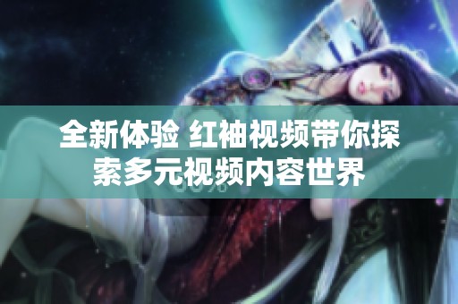 全新体验 红袖视频带你探索多元视频内容世界
