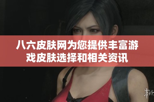 八六皮肤网为您提供丰富游戏皮肤选择和相关资讯