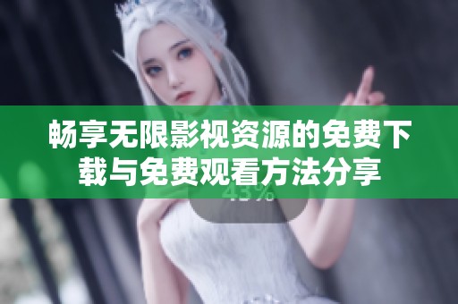 畅享无限影视资源的免费下载与免费观看方法分享